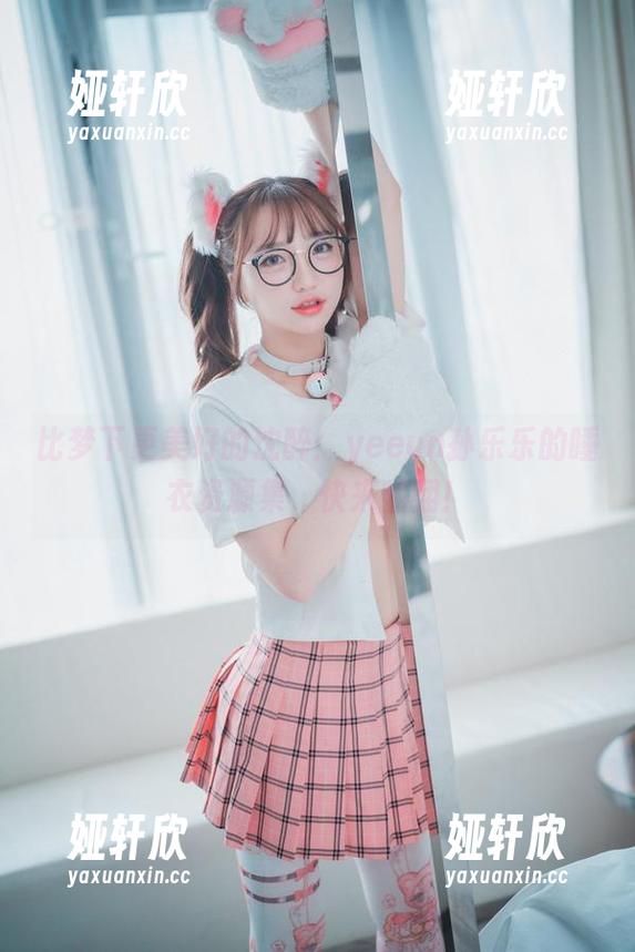 比梦下更美好的沈醉：yeeun孙乐乐的睡衣资源集，快来翻翻！